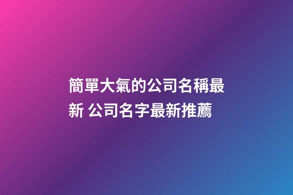 簡單大氣的公司名稱最新 公司名字最新推薦-第1張-公司起名-玄機派